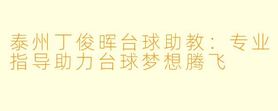 泰州丁俊晖台球助教:专业指导助力台球梦想腾飞