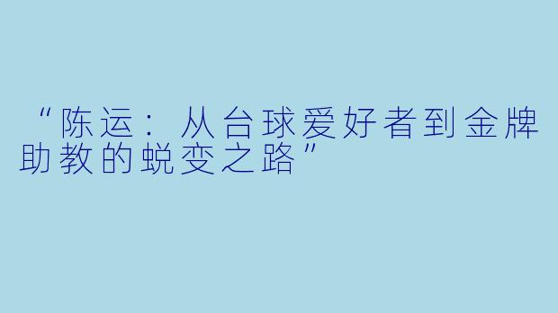 “陈运：从台球爱好者到金牌助教的蜕变之路”