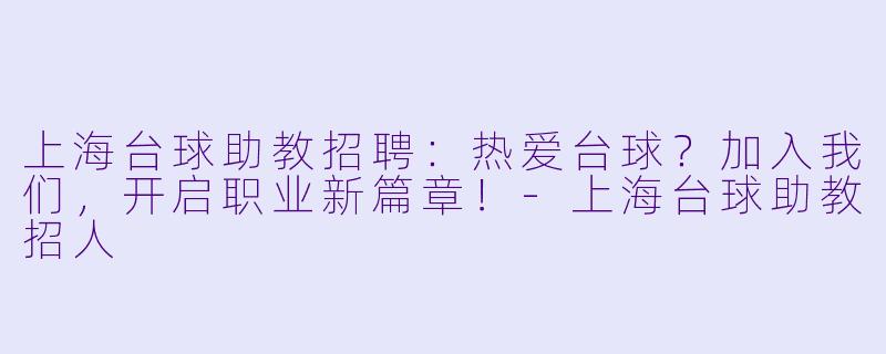 上海台球助教招聘：热爱台球？加入我们，开启职业新篇章！-上海台球助教招人