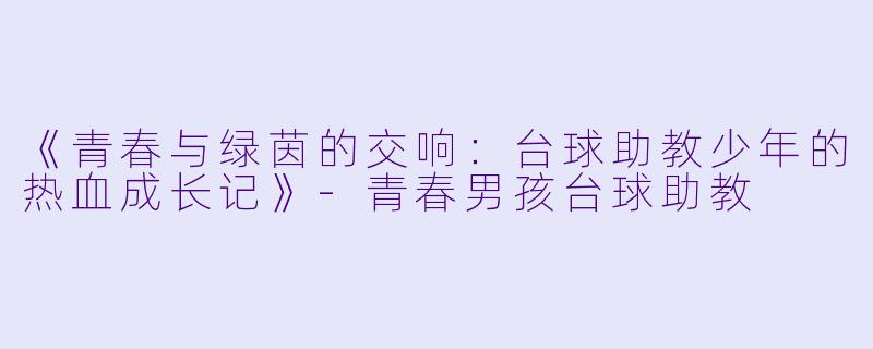 《青春与绿茵的交响:台球助教少年的热血成长记》