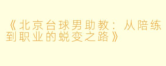 《北京台球男助教:从陪练到职业的蜕变之路》