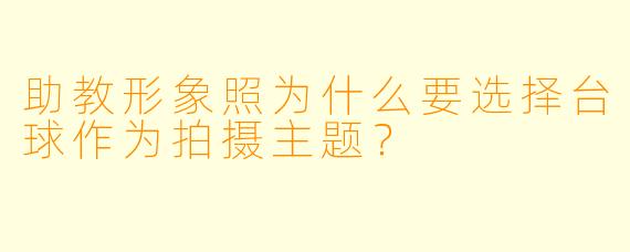 助教形象照为什么要选择台球作为拍摄主题?