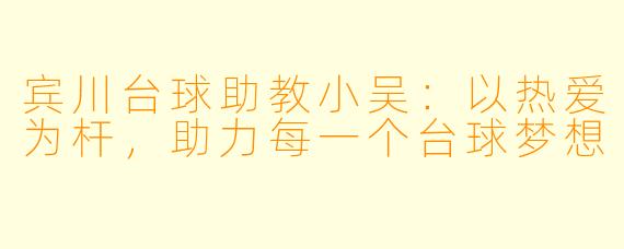 宾川台球助教小吴：以热爱为杆，助力每一个台球梦想