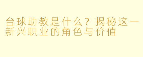 台球助教是什么？揭秘这一新兴职业的角色与价值