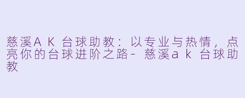 慈溪AK台球助教：以专业与热情，点亮你的台球进阶之路-慈溪ak台球助教