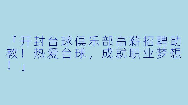 「开封台球俱乐部高薪招聘助教!热爱台球,成就职业梦想!」