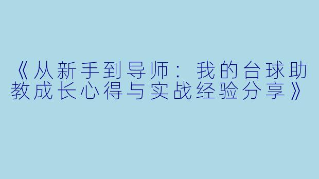 《从新手到导师：我的台球助教成长心得与实战经验分享》