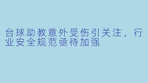 台球助教意外受伤引关注，行业安全规范亟待加强