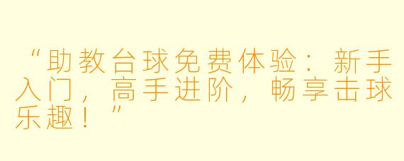 “助教台球免费体验：新手入门，高手进阶，畅享击球乐趣！”