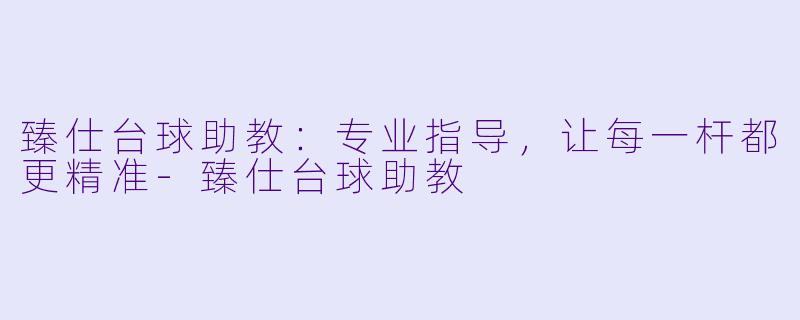 臻仕台球助教：专业指导，让每一杆都更精准-臻仕台球助教