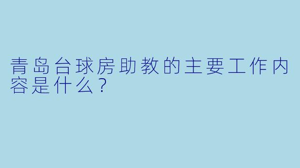 青岛台球房助教的主要工作内容是什么?