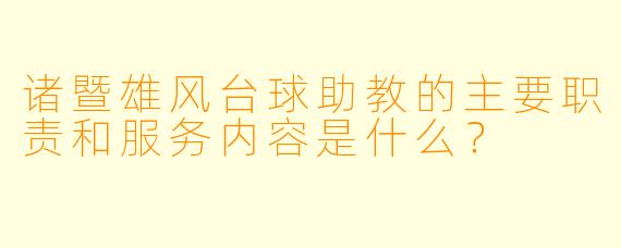 诸暨雄风台球助教的主要职责和服务内容是什么？