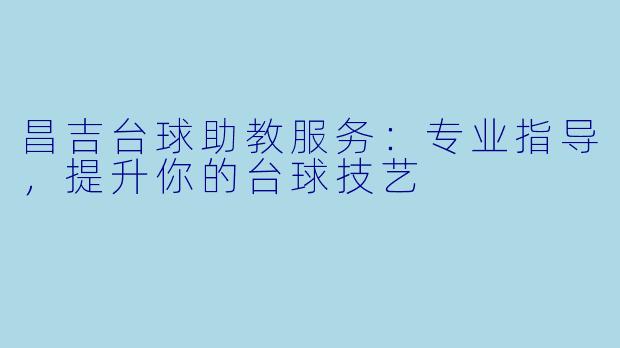 昌吉台球助教服务：专业指导，提升你的台球技艺