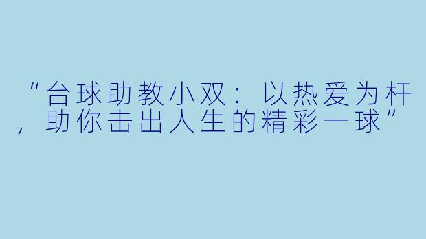 “台球助教小双:以热爱为杆,助你击出人生的精彩一球”