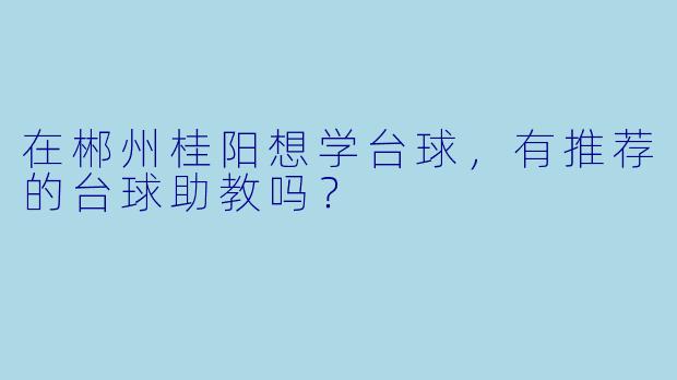 在郴州桂阳想学台球,有推荐的台球助教吗?