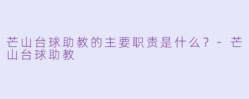 芒山台球助教的主要职责是什么？