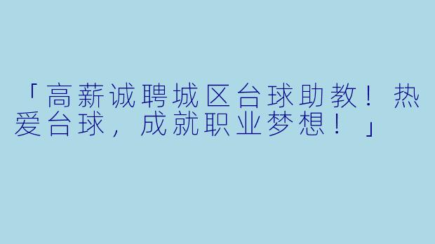 「高薪诚聘城区台球助教！热爱台球，成就职业梦想！」