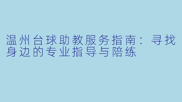 温州台球助教服务指南:寻找身边的专业指导与陪练