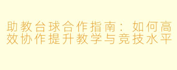 助教台球合作指南：如何高效协作提升教学与竞技水平