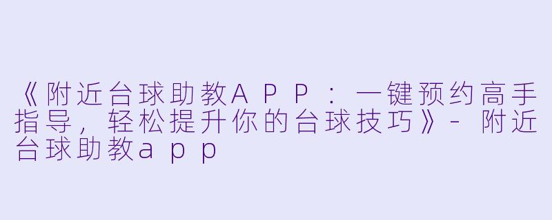 《附近台球助教APP：一键预约高手指导，轻松提升你的台球技巧》-附近台球助教app