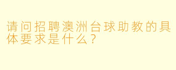 请问招聘澳洲台球助教的具体要求是什么？