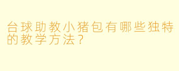 台球助教小猪包有哪些独特的教学方法?