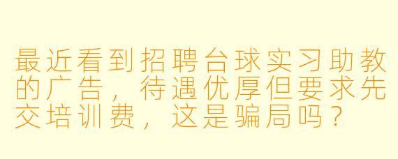 最近看到招聘台球实习助教的广告,待遇优厚但要求先交培训费,这是骗局吗?