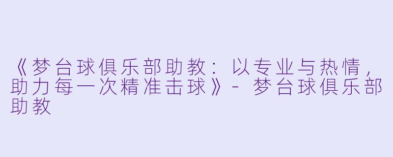 《梦台球俱乐部助教:以专业与热情,助力每一次精准击球》