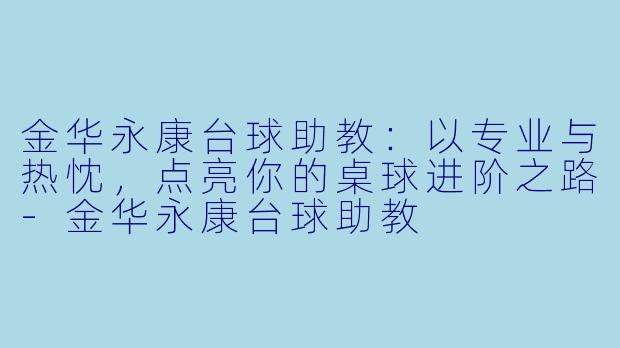 金华永康台球助教：以专业与热忱，点亮你的桌球进阶之路-金华永康台球助教