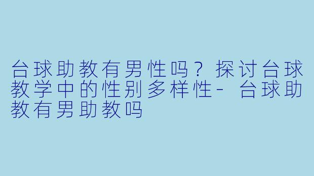 台球助教有男性吗？探讨台球教学中的性别多样性-台球助教有男助教吗
