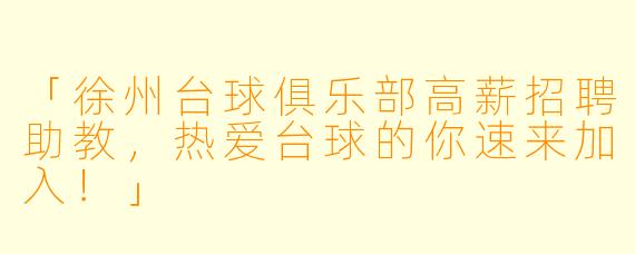「徐州台球俱乐部高薪招聘助教，热爱台球的你速来加入！」
