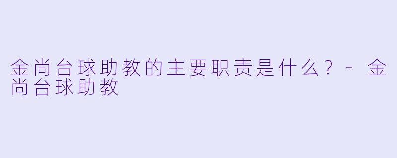 金尚台球助教的主要职责是什么？-金尚台球助教