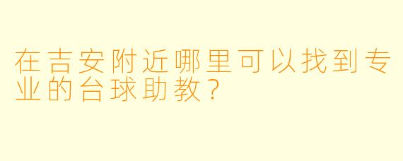 在吉安附近哪里可以找到专业的台球助教?