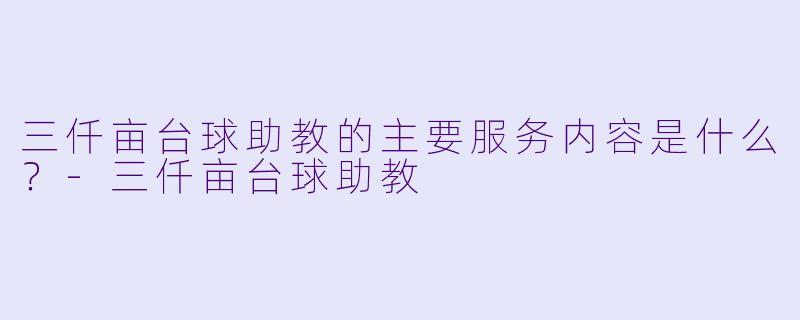 三仟亩台球助教的主要服务内容是什么？-三仟亩台球助教