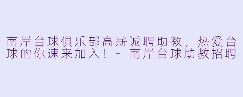 南岸台球俱乐部高薪诚聘助教，热爱台球的你速来加入！-南岸台球助教招聘