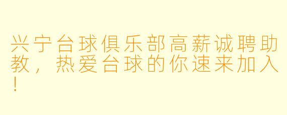 兴宁台球俱乐部高薪诚聘助教，热爱台球的你速来加入！