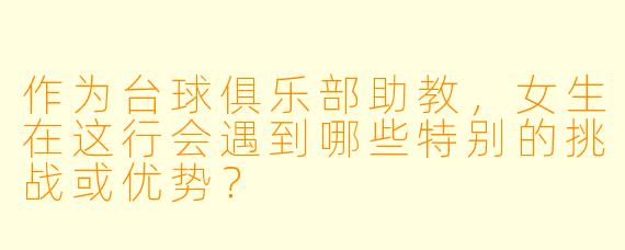 作为台球俱乐部助教，女生在这行会遇到哪些特别的挑战或优势？
