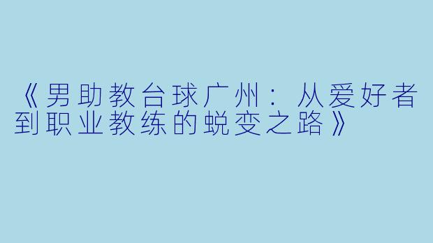 《男助教台球广州：从爱好者到职业教练的蜕变之路》