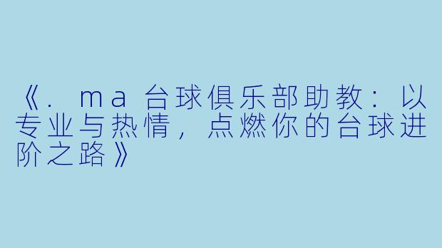 《.ma台球俱乐部助教：以专业与热情，点燃你的台球进阶之路》