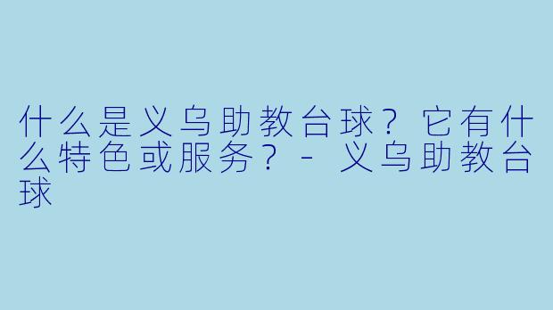 什么是义乌助教台球？它有什么特色或服务？-义乌助教台球