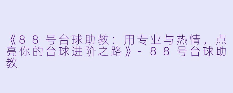 《88号台球助教：用专业与热情，点亮你的台球进阶之路》-88号台球助教