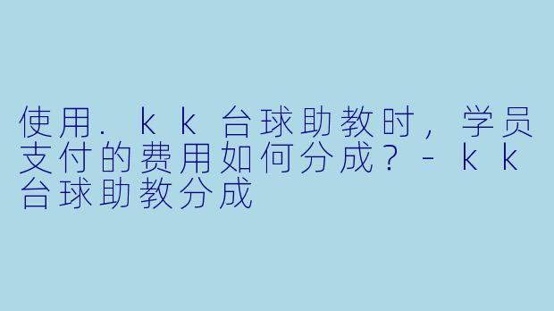 使用.kk台球助教时，学员支付的费用如何分成？-kk台球助教分成