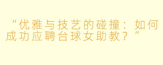 “优雅与技艺的碰撞：如何成功应聘台球女助教？”