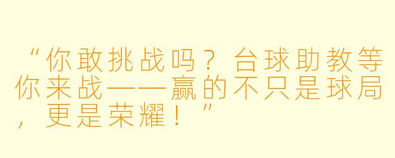 “你敢挑战吗？台球助教等你来战——赢的不只是球局，更是荣耀！”