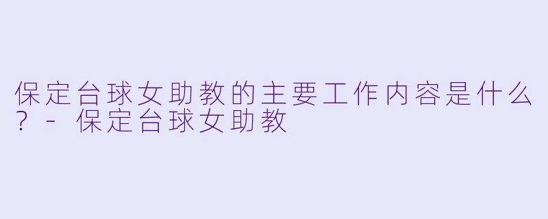 保定台球女助教的主要工作内容是什么？-保定台球女助教