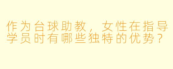 作为台球助教,女性在指导学员时有哪些独特的优势?