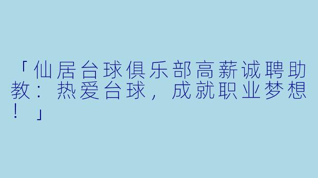 「仙居台球俱乐部高薪诚聘助教：热爱台球，成就职业梦想！」