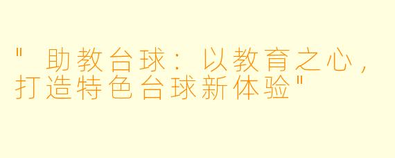 "助教台球:以教育之心,打造特色台球新体验"