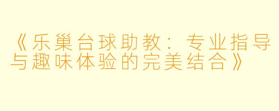 《乐巢台球助教：专业指导与趣味体验的完美结合》