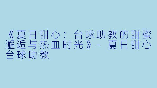 《夏日甜心：台球助教的甜蜜邂逅与热血时光》